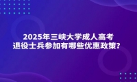 2025年三峽大學(xué)成人高考退役士兵參加有哪些優(yōu)惠政策？