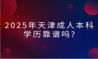 2025年天津成人本科學(xué)歷靠譜嗎?