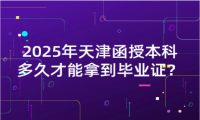 2025年天津函授本科多久才能拿到畢業(yè)證？