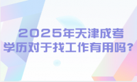 2025年天津成考學(xué)歷對(duì)于找工作有用嗎？