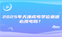 2025年天津成考學(xué)位英語(yǔ)必須考嗎？