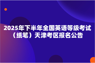 2025年下半年全國英語等級考試（紙筆）天津考區(qū)報名公告 