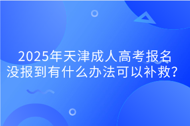 2025年天津成人高考報(bào)名沒(méi)報(bào)到有什么辦法可以補(bǔ)救？