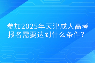 參加2025年天津成人高考報(bào)名需要達(dá)到什么條件？