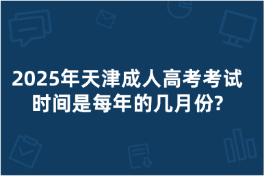 2025年天津成人高考考試時(shí)間是每年的幾月份?