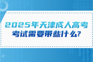 2025年天津成人高考考試需要帶些什么?