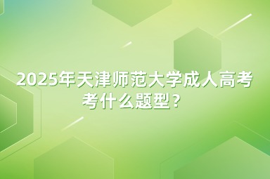 2025年天津師范大學(xué)成人高考考什么題型？