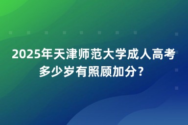 2025年天津師范大學(xué)成人高考多少歲有照顧加分？