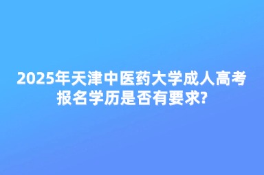 2025年天津中醫(yī)藥大學(xué)成人高考報名學(xué)歷是否有要求?
