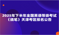 2025年下半年全國英語等級考試（紙筆）天津考區(qū)報名公告 