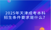 2025年天津成考本科招生條件要求是什么？