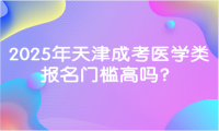 2025年天津成考醫(yī)學(xué)類報名門檻高嗎？