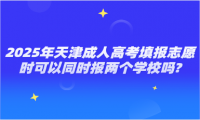 2025年天津成人高考填報(bào)志愿時(shí)可以同時(shí)報(bào)兩個(gè)學(xué)校嗎?