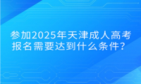 參加2025年天津成人高考報(bào)名需要達(dá)到什么條件？