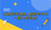 2025年天津成人高考專升本一般幾年畢業(yè)?