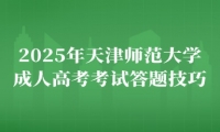 2025年天津師范大學(xué)成人高考考試答題技巧