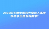 2025年天津中醫(yī)藥大學(xué)成人高考報(bào)名學(xué)歷是否有要求?