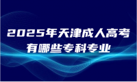 2025年天津成人高考有哪些專科專業(yè)