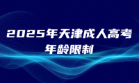 2025年天津成人高考年齡限制是多少？必須高中畢業(yè)嗎？
