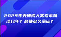2025年天津成人高考本科讀幾年？最快多久拿證？