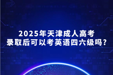 2025年天津成人高考錄取后可以考英語四六級嗎?
