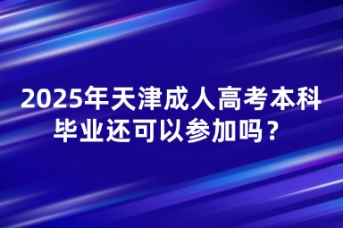2025年天津市成人高考本科畢業(yè)還可以參加嗎？