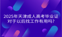 2025年天津成人高考畢業(yè)證對于以后找工作有用嗎?