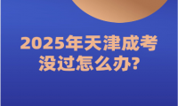 2025年天津成考沒過怎么辦?