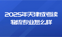 2025年天津成考讀物流專業(yè)怎么樣