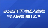 2025年天津成人高考完以后要做什么？