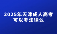 2025年天津成人高考可以考法律么