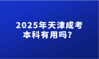 2025年天津成考本科有用嗎？在校生能報考嗎