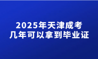 2025年天津成考幾年可以拿到畢業(yè)證