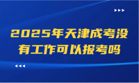 2025年天津成考沒有工作可以報考嗎