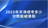 2025年天津成考多少分數(shù)能被錄取