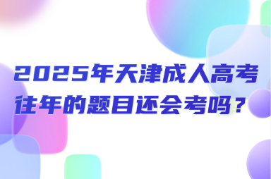 2025年天津成人高考往年的題目還會考嗎？