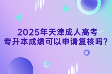 2025年天津成人高考專升本成績(jī)可以申請(qǐng)復(fù)核嗎？
