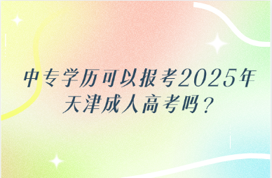 中專學(xué)歷可以報(bào)考2025年天津成人高考嗎?