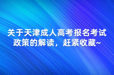 關(guān)于天津成人高考報名考試政策的解讀，趕緊收藏~