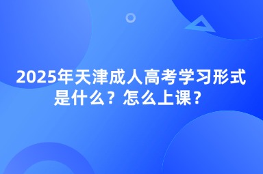 2025年天津成人高考學(xué)習(xí)形式是什么？怎么上課？