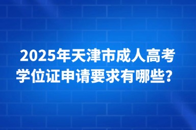 2025年天津市成人高考學(xué)位證申請要求有哪些？