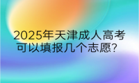 2025年天津成人高考可以填報幾個志愿？