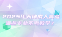 2025年天津成人高考哪些專業(yè)不考數(shù)學？