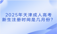 2025年天津成人高考新生注冊時間是幾月份？
