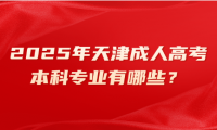 2025年天津成人高考本科專業(yè)有哪些？考試科目是什么？