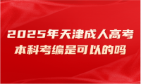 2025年天津成人高考本科考編是可以的嗎