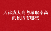 天津成人高考錄取率高的原因有哪些？報名條件是什么？