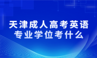 天津成人高考英語(yǔ)專(zhuān)業(yè)學(xué)位考什么