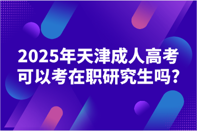 2025年天津成人高考可以考在職研究生嗎?