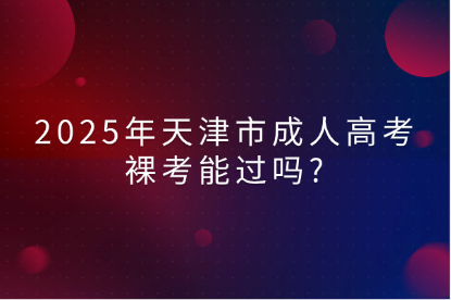 2025年天津市成人高考裸考能過嗎?